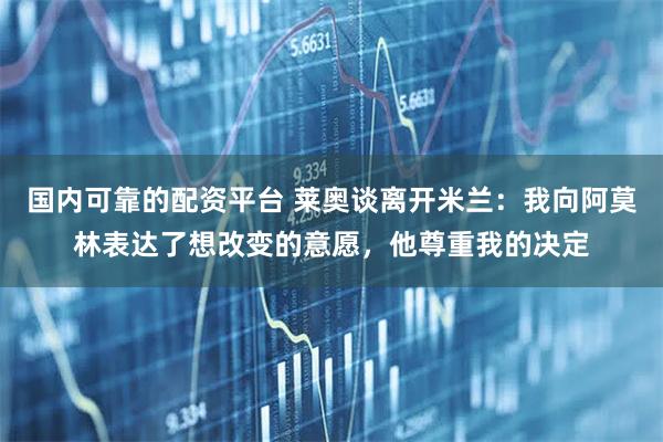 国内可靠的配资平台 莱奥谈离开米兰：我向阿莫林表达了想改变的意愿，他尊重我的决定